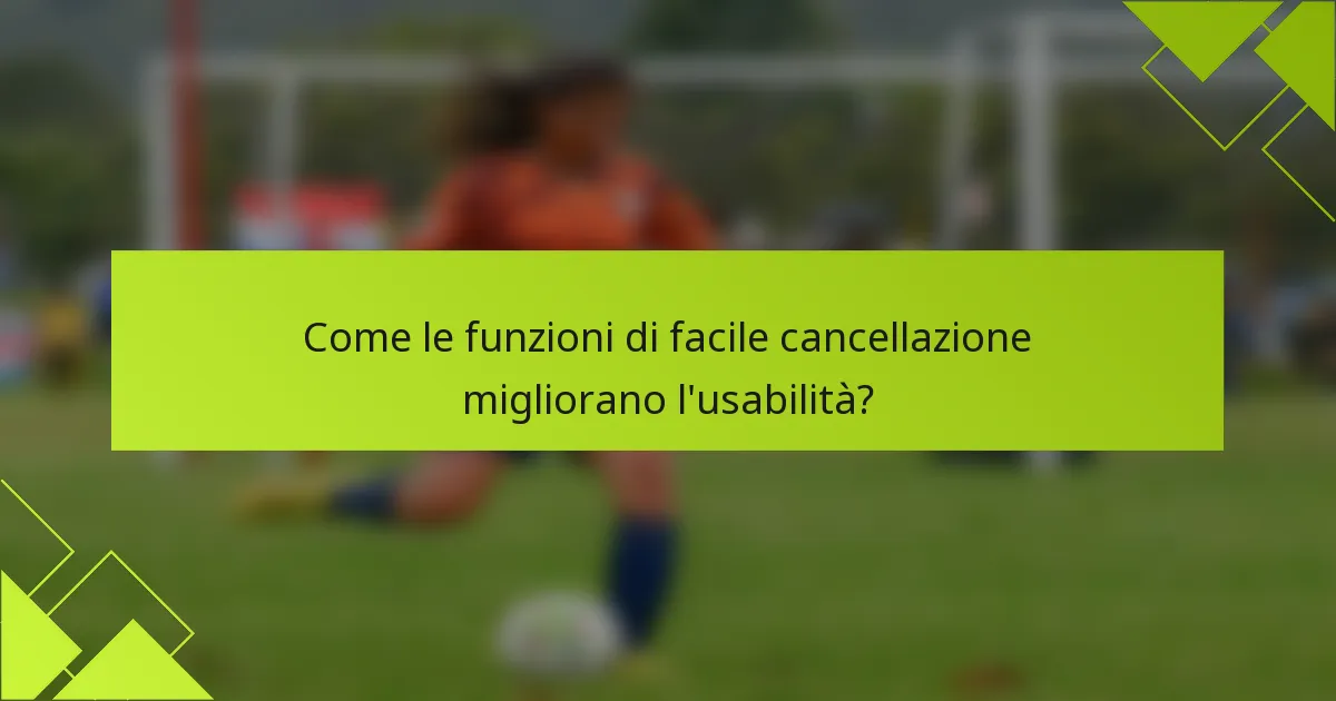 Come le funzioni di facile cancellazione migliorano l'usabilità?