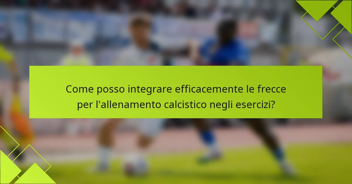 Come posso integrare efficacemente le frecce per l'allenamento calcistico negli esercizi?