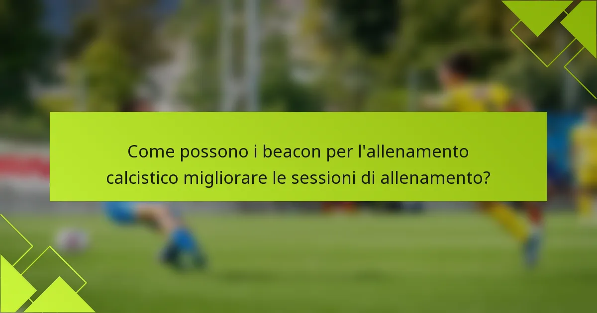 Come possono i beacon per l'allenamento calcistico migliorare le sessioni di allenamento?