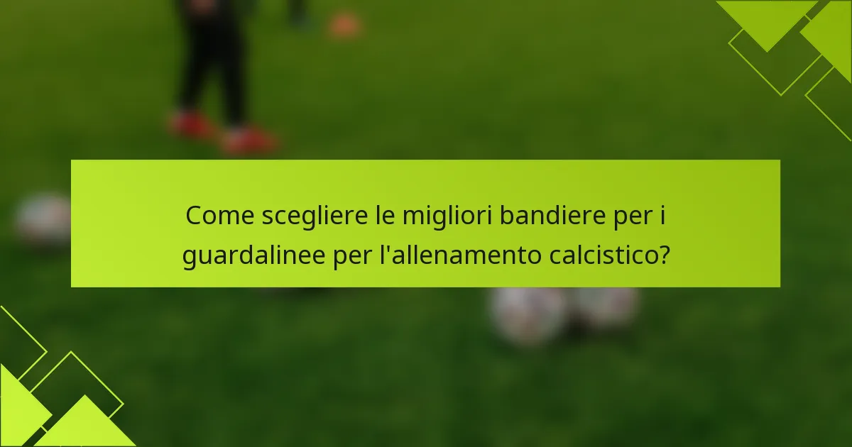 Come scegliere le migliori bandiere per i guardalinee per l'allenamento calcistico?