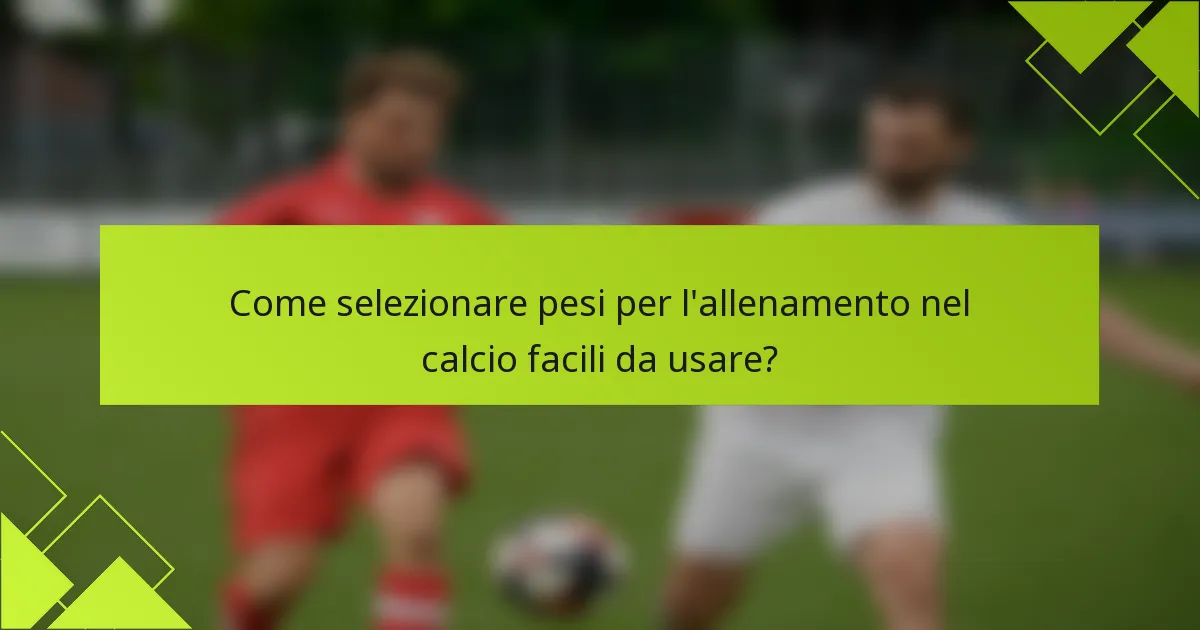 Come selezionare pesi per l'allenamento nel calcio facili da usare?