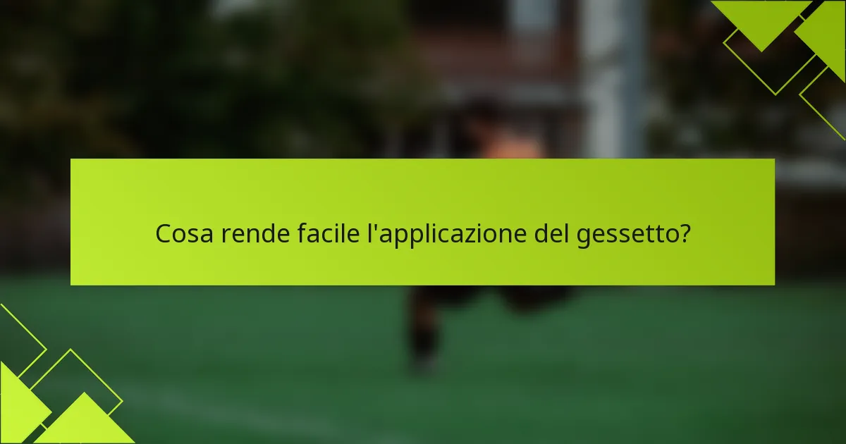 Cosa rende facile l'applicazione del gessetto?