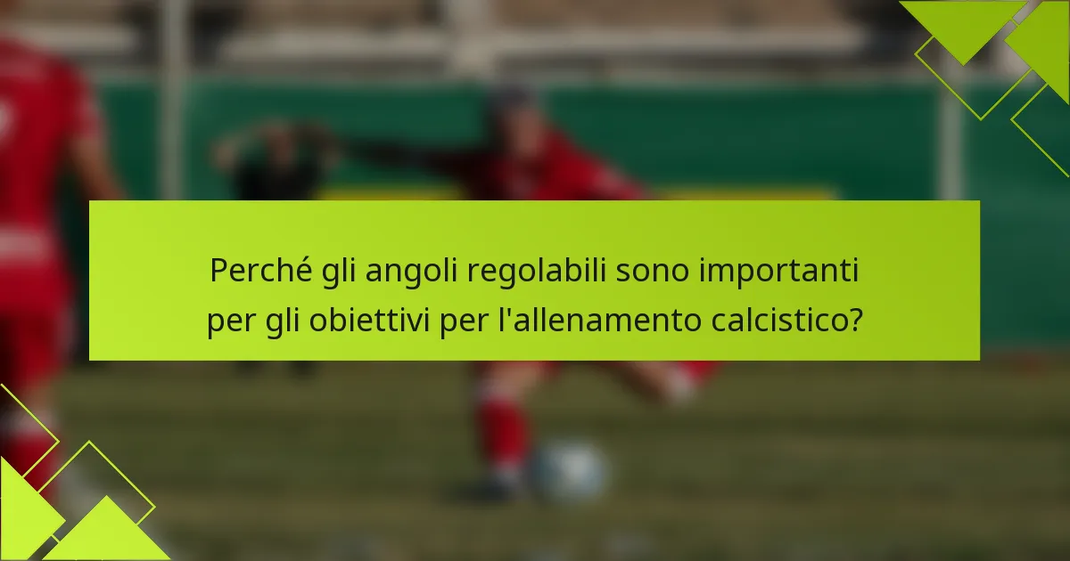 Perché gli angoli regolabili sono importanti per gli obiettivi per l'allenamento calcistico?