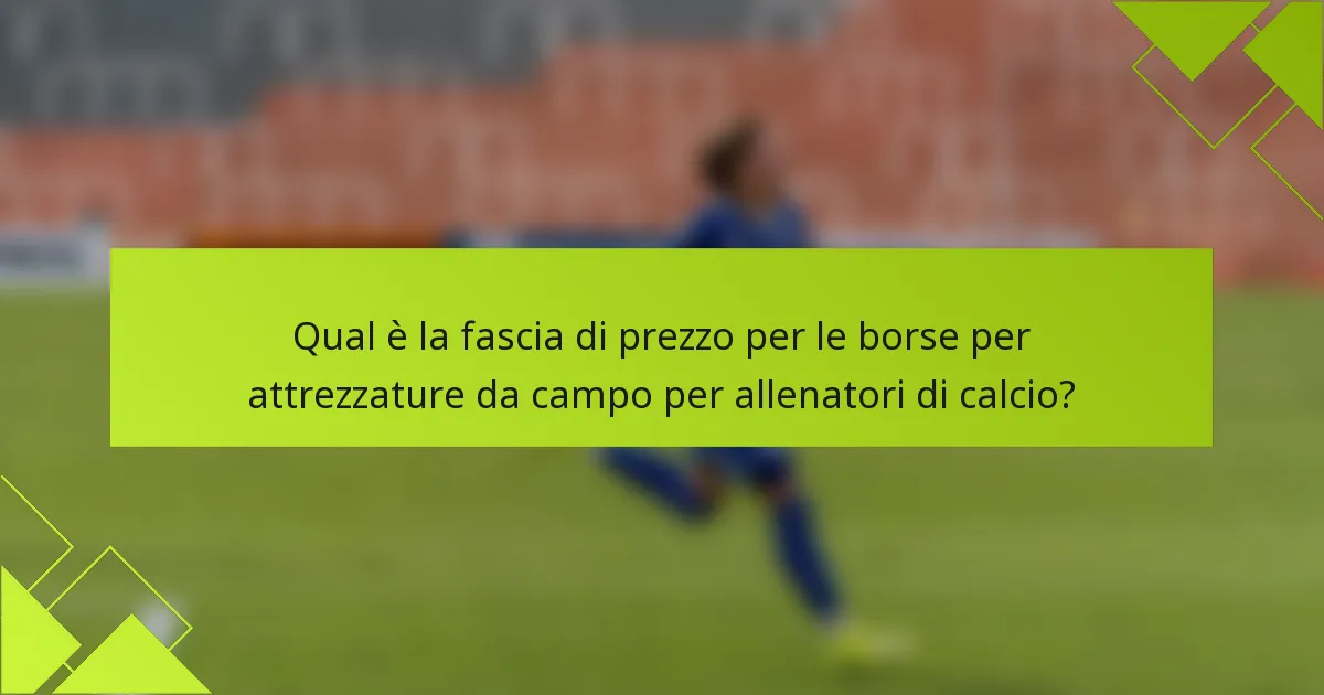 Qual è la fascia di prezzo per le borse per attrezzature da campo per allenatori di calcio?