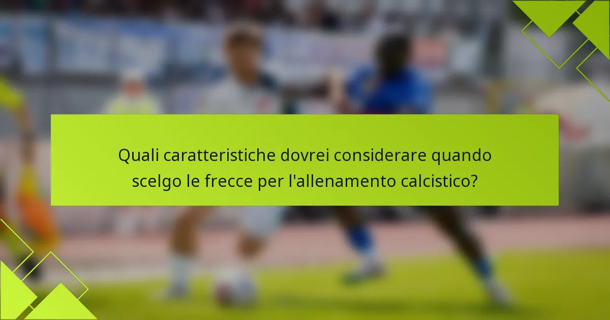 Quali caratteristiche dovrei considerare quando scelgo le frecce per l'allenamento calcistico?