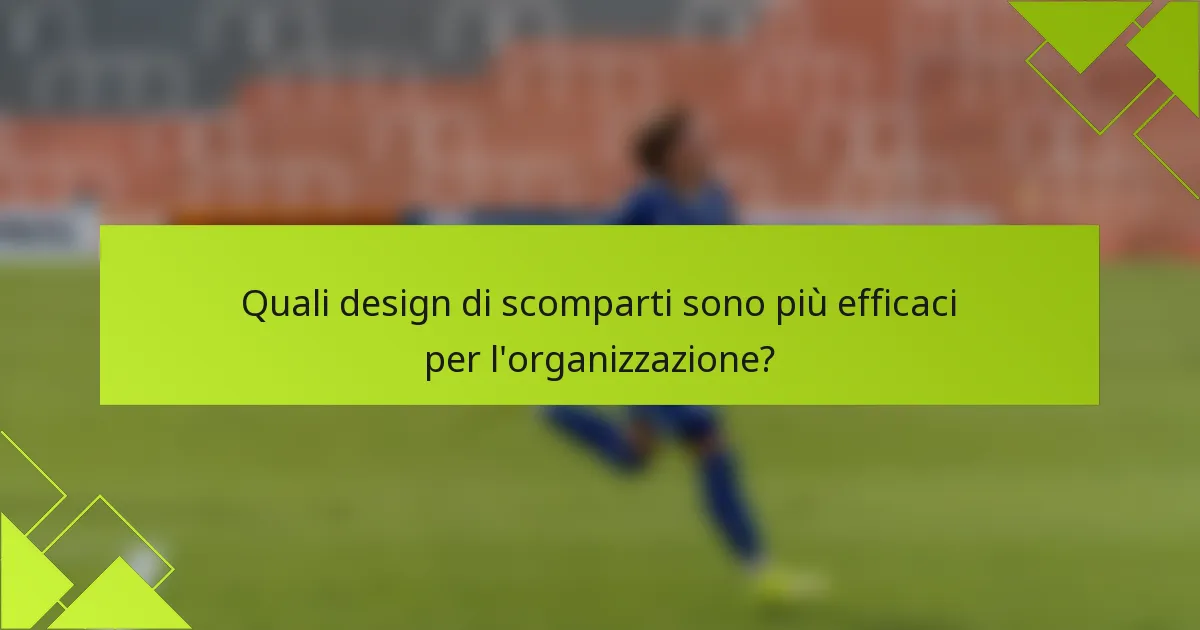 Quali design di scomparti sono più efficaci per l'organizzazione?