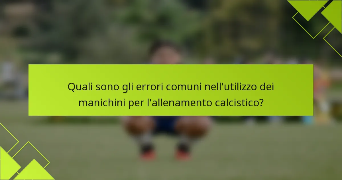 Quali sono gli errori comuni nell'utilizzo dei manichini per l'allenamento calcistico?