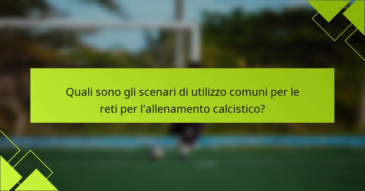 Quali sono gli scenari di utilizzo comuni per le reti per l'allenamento calcistico?
