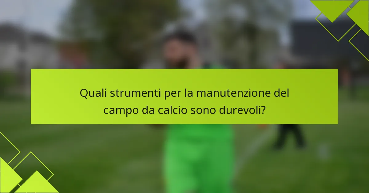 Quali strumenti per la manutenzione del campo da calcio sono durevoli?