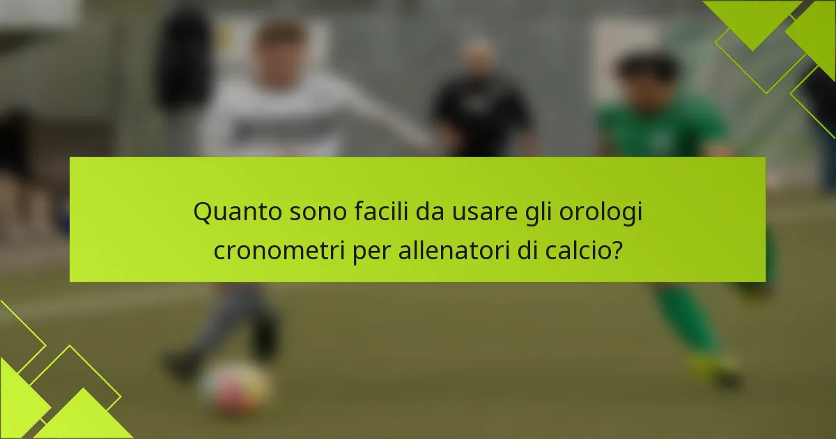Quanto sono facili da usare gli orologi cronometri per allenatori di calcio?